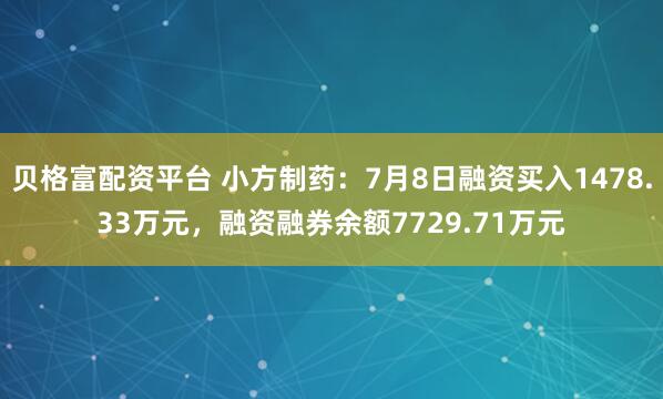 贝格富配资平台 小方制药：7月8日融资买入1478.33万元，融资融券余额7729.71万元
