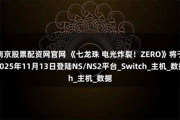 南京股票配资网官网 《七龙珠 电光炸裂！ZERO》将于2025年11月13日登陆NS/NS2平台_Switch_主机_数据