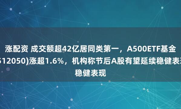 涨配资 成交额超42亿居同类第一，A500ETF基金(512050)涨超1.6%，机构称节后A股有望延续稳健表现