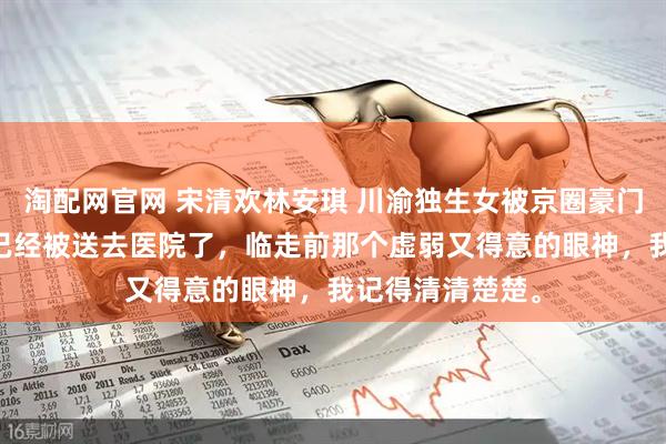 淘配网官网 宋清欢林安琪 川渝独生女被京圈豪门认回后 宋清欢已经被送去医院了，临走前那个虚弱又得意的眼神，我记得清清楚楚。