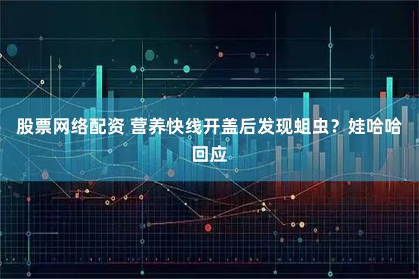 股票网络配资 营养快线开盖后发现蛆虫？娃哈哈回应