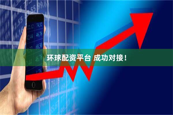 环球配资平台 成功对接！
