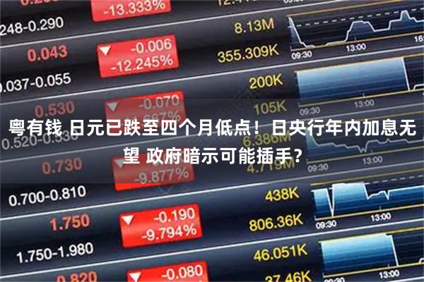 粤有钱 日元已跌至四个月低点！日央行年内加息无望 政府暗示可能插手？
