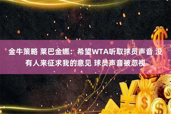 金牛策略 莱巴金娜：希望WTA听取球员声音 没有人来征求我的意见 球员声音被忽视
